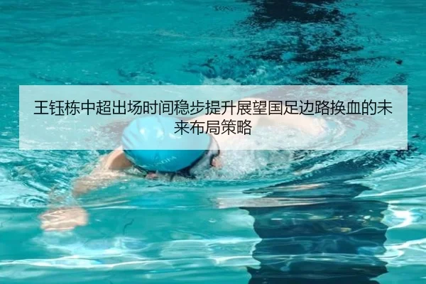 王钰栋中超出场时间稳步提升展望国足边路换血的未来布局策略