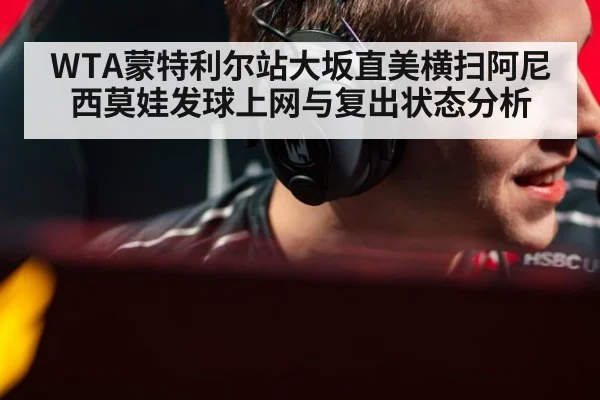 WTA蒙特利尔站大坂直美横扫阿尼西莫娃发球上网与复出状态分析