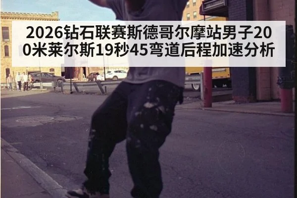 2026钻石联赛斯德哥尔摩站男子200米莱尔斯19秒45弯道后程加速分析