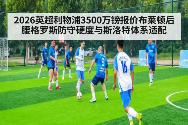 2026英超利物浦3500万镑报价布莱顿后腰格罗斯防守硬度与斯洛特体系适配