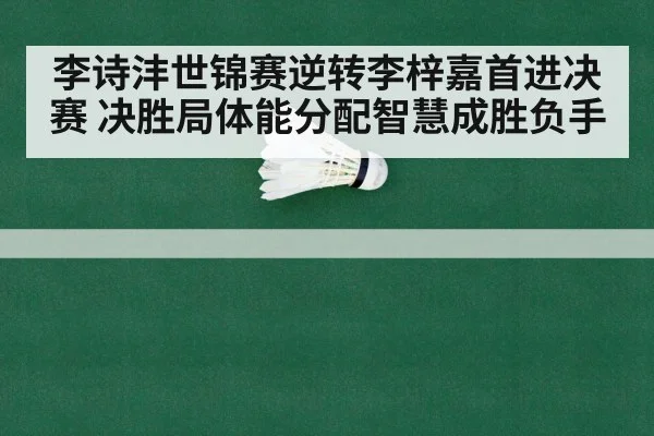 李诗沣世锦赛逆转李梓嘉首进决赛 决胜局体能分配智慧成胜负手