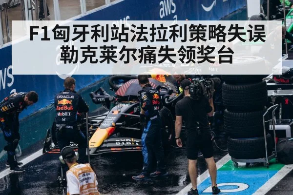 F1匈牙利站法拉利策略失误 勒克莱尔痛失领奖台