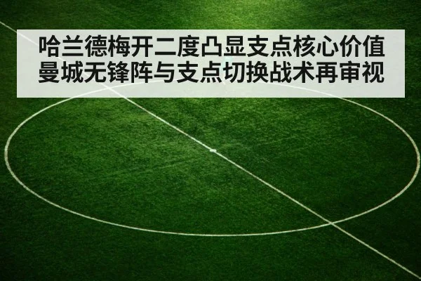 哈兰德梅开二度凸显支点核心价值 曼城无锋阵与支点切换战术再审视