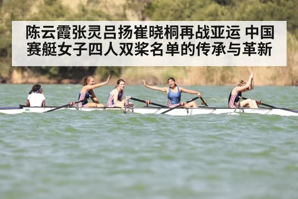 陈云霞张灵吕扬崔晓桐再战亚运 中国赛艇女子四人双桨名单的传承与革新