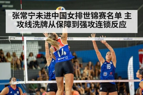 张常宁未进中国女排世锦赛名单 主攻线洗牌从保障到强攻连锁反应