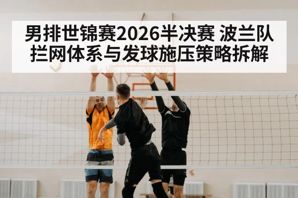 男排世锦赛2026半决赛 波兰队拦网体系与发球施压策略拆解