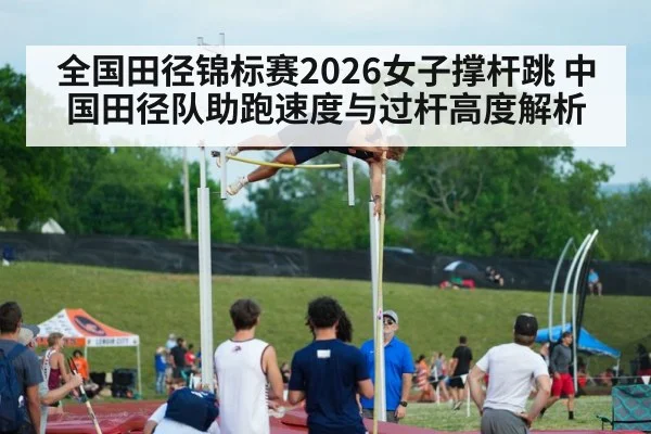 全国田径锦标赛2026女子撑杆跳 中国田径队助跑速度与过杆高度解析