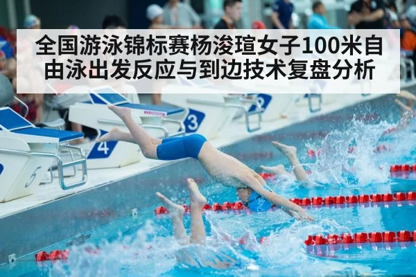 全国游泳锦标赛杨浚瑄女子100米自由泳出发反应与到边技术复盘分析