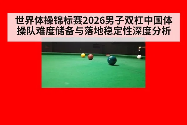 世界体操锦标赛2026男子双杠中国体操队难度储备与落地稳定性深度分析