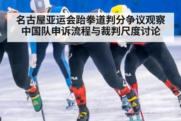 名古屋亚运会跆拳道判分争议观察 中国队申诉流程与裁判尺度讨论
