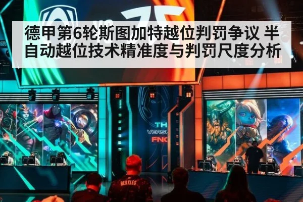 德甲第6轮斯图加特越位判罚争议 半自动越位技术精准度与判罚尺度分析