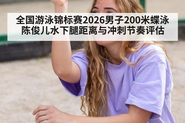 全国游泳锦标赛2026男子200米蝶泳 陈俊儿水下腿距离与冲刺节奏评估
