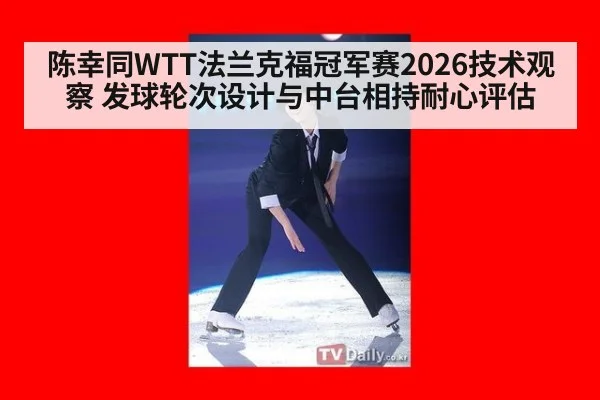 陈幸同WTT法兰克福冠军赛2026技术观察 发球轮次设计与中台相持耐心评估