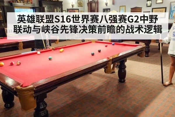 英雄联盟S16世界赛八强赛G2中野联动与峡谷先锋决策前瞻的战术逻辑