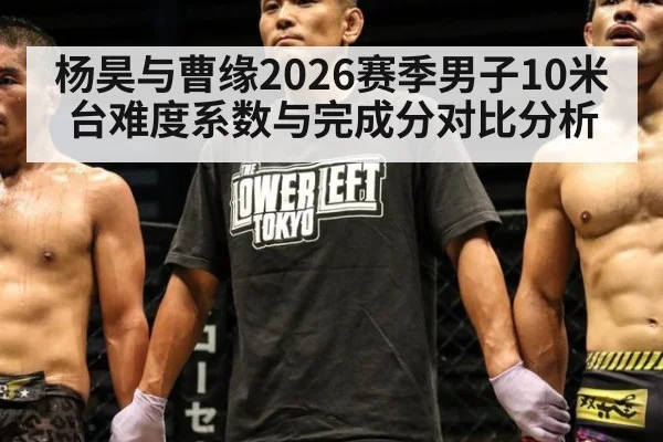 杨昊与曹缘2026赛季男子10米台难度系数与完成分对比分析